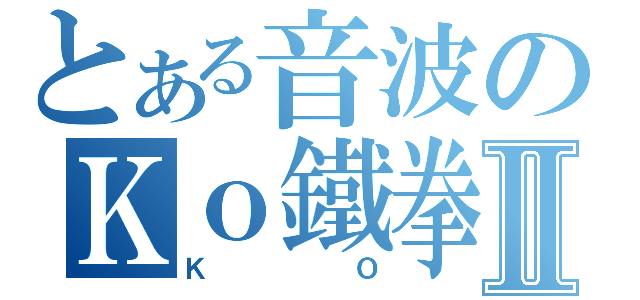 とある音波のＫｏ鐵拳Ⅱ（ＫＯ）