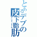 とあるデブの皮下脂肪（アンダーオイル）