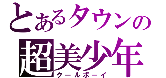 とあるタウンの超美少年（クールボーイ）