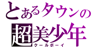 とあるタウンの超美少年（クールボーイ）