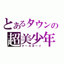 とあるタウンの超美少年（クールボーイ）