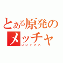 とある原発のメッチャ（いいところ）