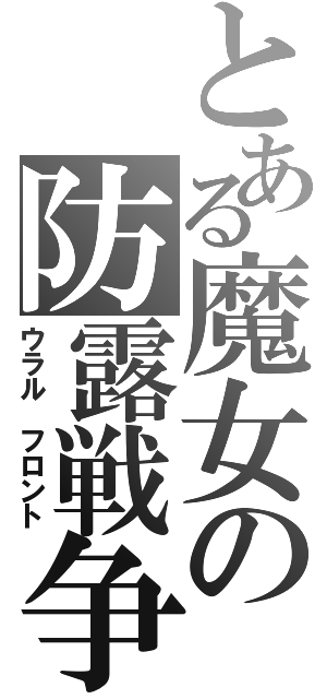 とある魔女の防露戦争（ウラル フロント）