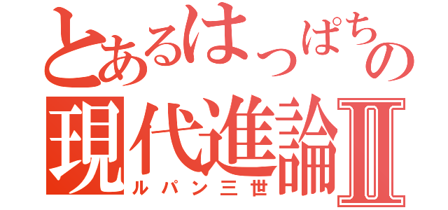 とあるはっぱちの現代進論Ⅱ（ルパン三世）