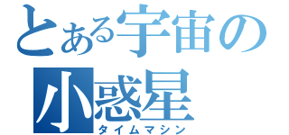 とある宇宙の小惑星（タイムマシン）