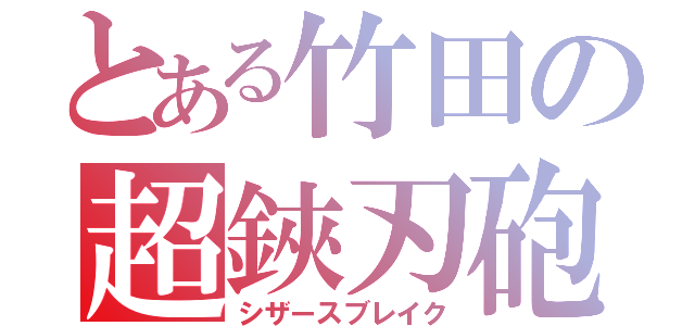 とある竹田の超鋏刃砲（シザースブレイク）