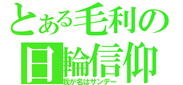 とある毛利の日輪信仰（我が名はサンデー）