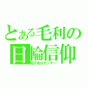 とある毛利の日輪信仰（我が名はサンデー）