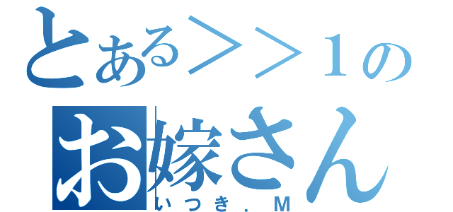 とある＞＞１のお嫁さん（いつき．Ｍ）