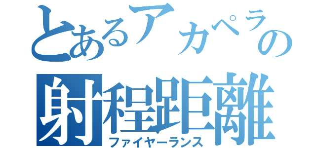 とあるアカペラの射程距離（ファイヤーランス）