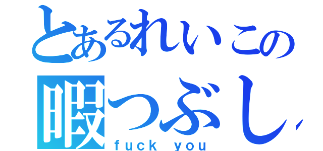 とあるれいこの暇つぶし（ｆｕｃｋ ｙｏｕ）