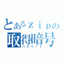 とあるｚｉｐの取得暗号（パスワード）