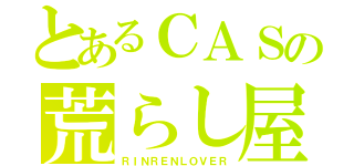 とあるＣＡＳの荒らし屋（ＲＩＮＲＥＮＬＯＶＥＲ）