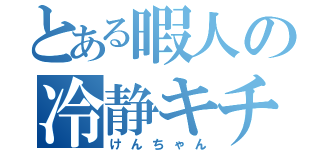 とある暇人の冷静キチガイ（けんちゃん）