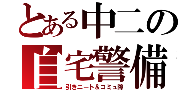 とある中二の自宅警備（引きニート＆コミュ障）