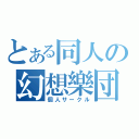 とある同人の幻想樂団（個人サークル）