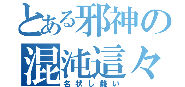 とある邪神の混沌這々（名状し難い）