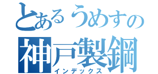 とあるうめすの神戸製鋼（インデックス）