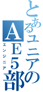 とあるユニアのＡＥ５部（エンジニア）