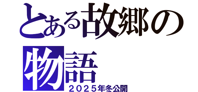 とある故郷の物語（２０２５年冬公開）