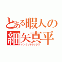 とある暇人の細矢真平（パンクソデラックス）