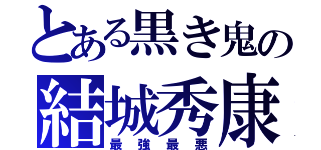 とある黒き鬼の結城秀康（最強最悪）