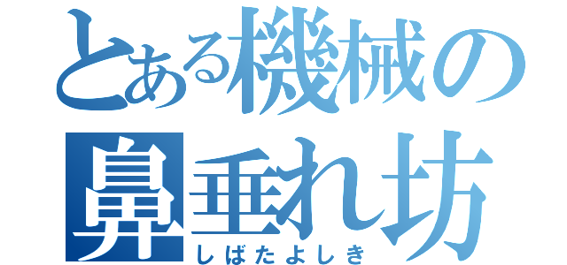 とある機械の鼻垂れ坊主（しばたよしき）