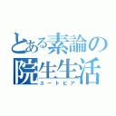 とある素論の院生生活（ユートピア）