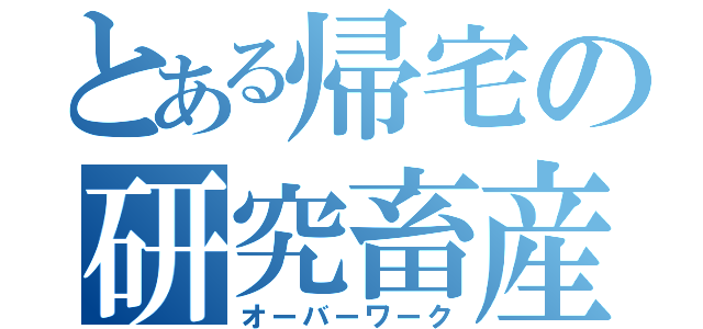 とある帰宅の研究畜産（オーバーワーク）