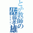 とある教師の佐藤孝雄（タカオッティ）