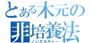 とある木元の非培養法（ノンカルチャー）