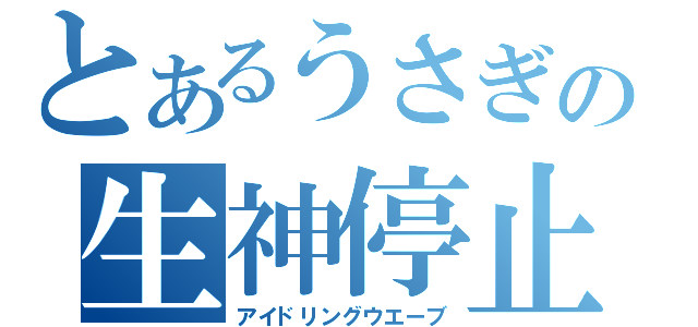 とあるうさぎの生神停止（アイドリングウエーブ）