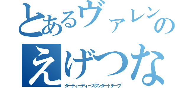 とあるヴァレンタインのえげつない行為（ダーティーディーズダンダートチープ）