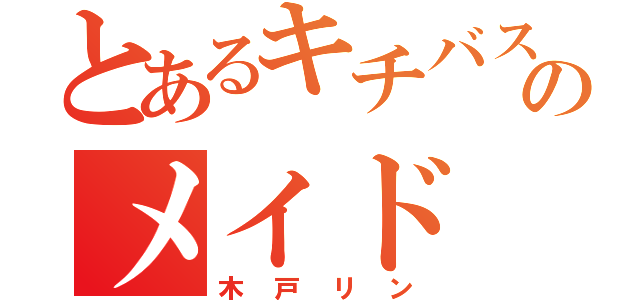 とあるキチバスのメイド（木戸リン）