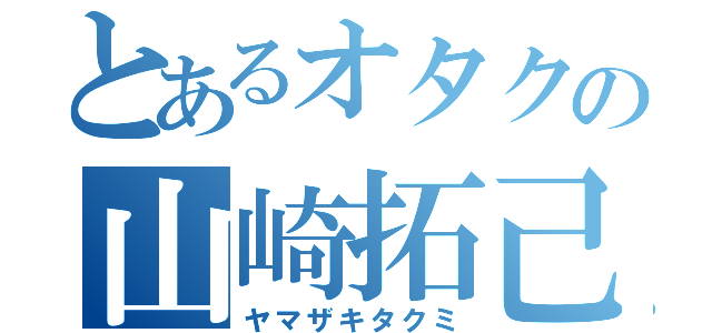 とあるオタクの山崎拓己（ヤマザキタクミ）