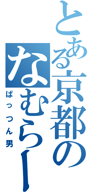 とある京都のなむらー（ぱっつん男）