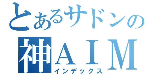 とあるサドンの神ＡＩＭｎｏ（インデックス）