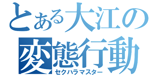 とある大江の変態行動（セクハラマスター）