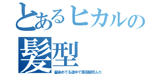 とあるヒカルの髪型（髪染めてる途中で美容師死んだ）