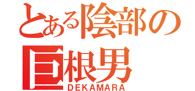 とある陰部の巨根男（ＤＥＫＡＭＡＲＡ）