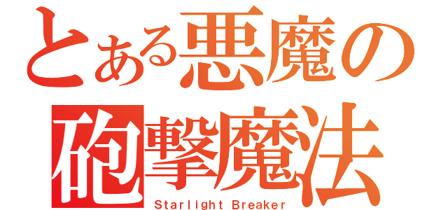 とある悪魔の砲撃魔法（Ｓｔａｒｌｉｇｈｔ Ｂｒｅａｋｅｒ）