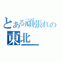 とある頑張れの東北（がんばれがんばれできるできる絶対できるがんばれもっとやれるって！！ やれる気持ちの問題だがんばれがんばれそこだそこだ諦めんな絶対にがんばれ積極的にポジティブにがんばれがんばれ！！北京だって頑張ってるんだから！ ）