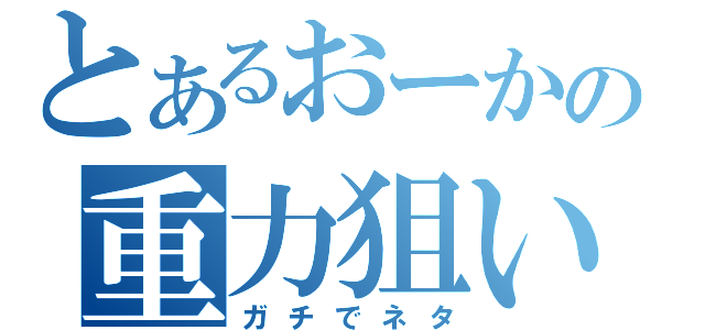 とあるおーかの重力狙い（ガチでネタ）