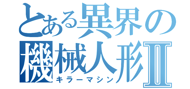 とある異界の機械人形Ⅱ（キラーマシン）