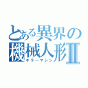 とある異界の機械人形Ⅱ（キラーマシン）