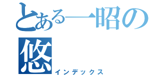 とある一昭の悠（インデックス）