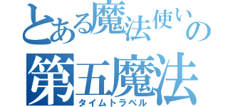 とある魔法使いの第五魔法（タイムトラベル）