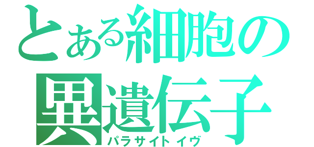 とある細胞の異遺伝子（パラサイトイヴ）