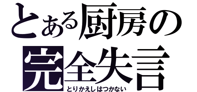 とある厨房の完全失言（とりかえしはつかない）