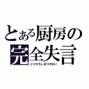 とある厨房の完全失言（とりかえしはつかない）